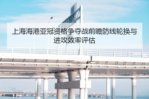 上海海港亚冠资格争夺战前瞻防线轮换与进攻效率评估 - LDSPORTS