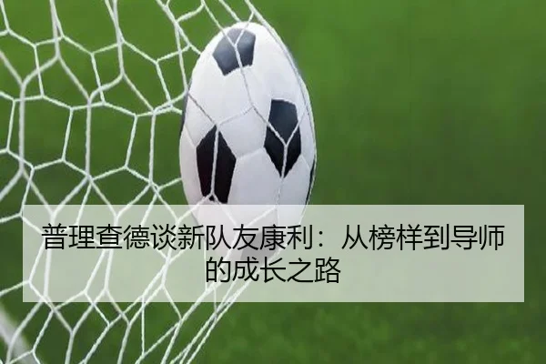 普理查德谈新队友康利：从榜样到导师的成长之路 - LDSPORTS